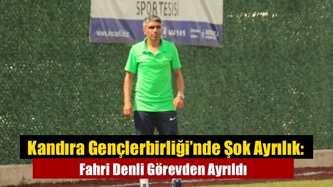 Kandıra Gençlerbirliği’nde Şok Ayrılık: Fahri Denli Görevden Ayrıldı