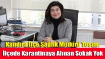 Kandıra İlçe Sağlık Müdürü Tosun: İlçede karantinaya alınan sokak yok