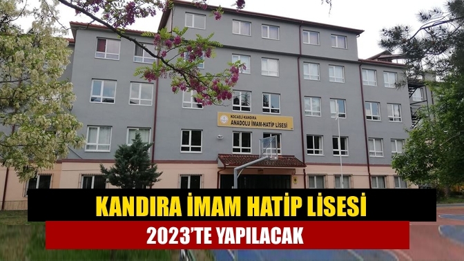 Kandıra İmam Hatip Lisesi 2023’te yapılacak