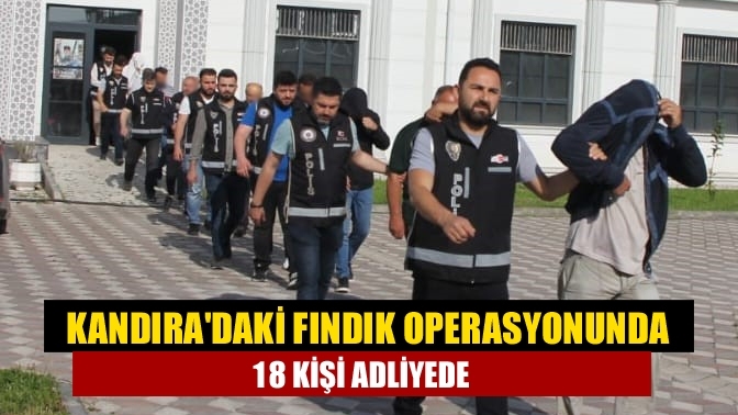 Kandıra'daki Fındık operasyonunda 18 kişi adliyede