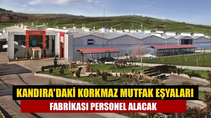 Kandıra'daki Korkmaz Mutfak Eşyaları fabrikası personel alacak