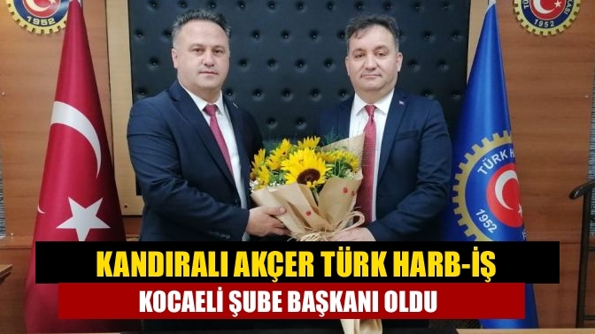 Kandıralı Akçer Türk Harb-İş Kocaeli Şube Başkanı oldu