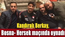 Kandıralı Berkay, Bosna- Hersek maçında oynadı
