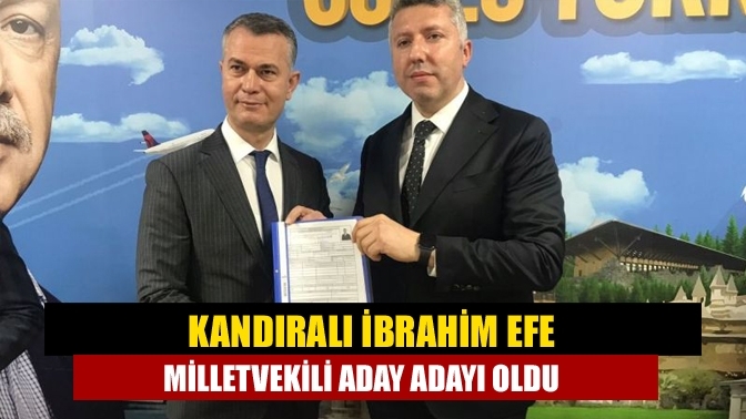 Kandıralı İbrahim Efe milletvekili aday adayı oldu