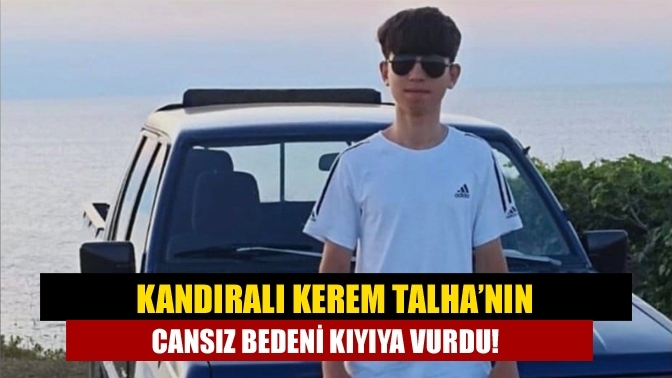 Kandıralı Kerem Talha’nın cansız bedeni kıyıya vurdu!