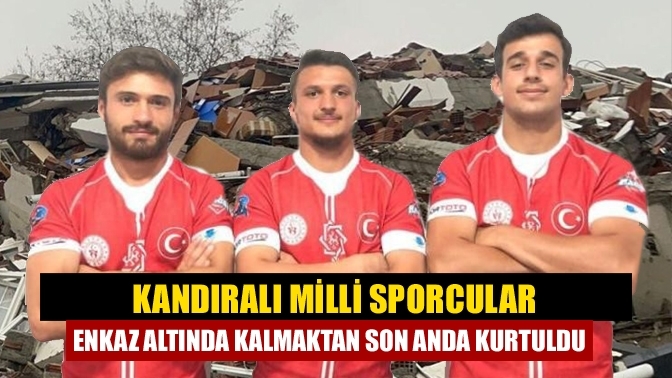 Kandıralı milli sporcular enkaz altında kalmaktan son anda kurtuldu