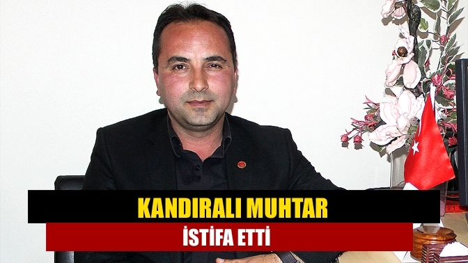 Kandıralı Muhtar istifa etti