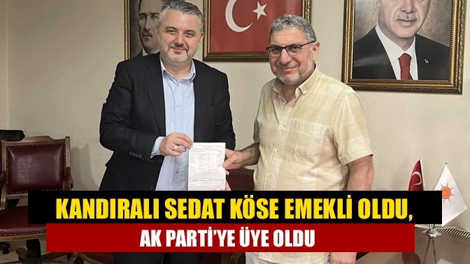 Kandıralı Sedat Köse emekli oldu, AK Parti’ye üye oldu