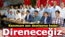 Kanımızın son damlasına kadar direneceğiz