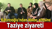 Katırcıoğlu’ndan Akkoç ailesine taziye ziyareti