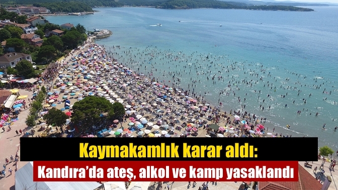 Kaymakamlık karar aldı: Kandıra’da ateş, alkol ve kamp yasaklandı
