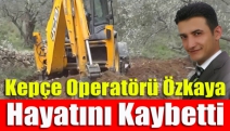 Kepçe Operatörü Özkaya Hayatını Kaybetti