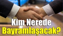 Kim nerede bayramlaşacak?