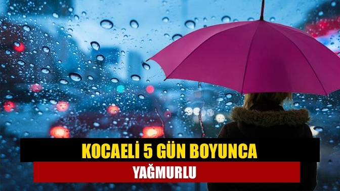 Kocaeli 5 gün boyunca yağmurlu