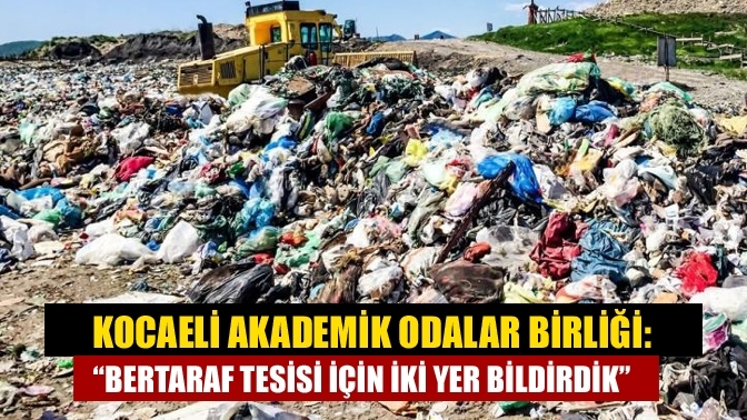 Kocaeli Akademik Odalar Birliği: “Bertaraf tesisi için iki yer bildirdik”