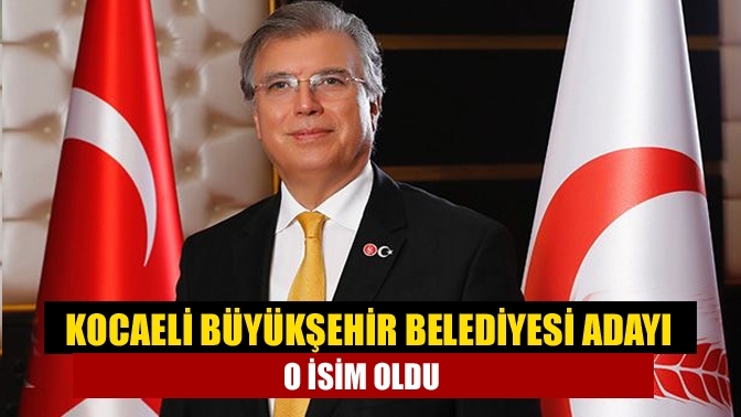 Kocaeli Büyükşehir Belediyesi Adayı o isim oldu