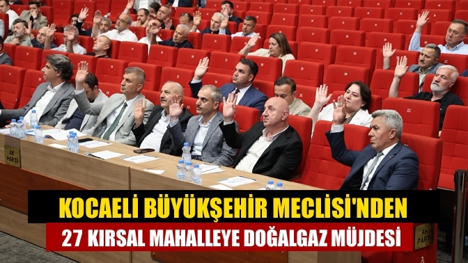 Kocaeli Büyükşehir Meclisi'nden 27 Kırsal Mahalleye Doğalgaz Müjdesi