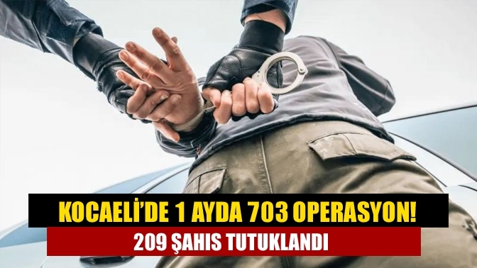 Kocaeli’de 1 ayda 703 operasyon! 209 şahıs tutuklandı