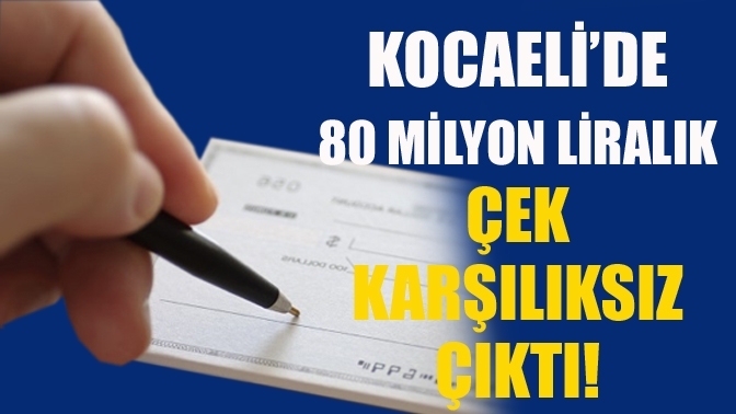 Kocaeli’de 80 milyon liralık çek karşılıksız çıktı!