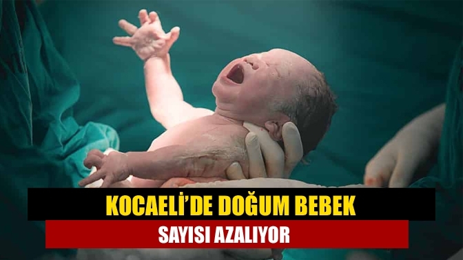 Kocaeli’de doğum bebek sayısı azalıyor