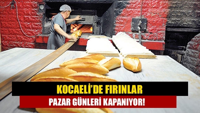 Kocaeli’de fırınlar pazar günleri kapanıyor!