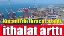 Kocaeli’de ihracat azaldı, ithalat arttı