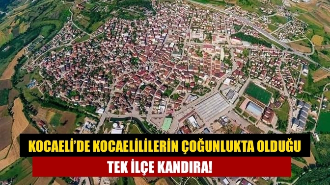 Kocaeli’de Kocaelililerin çoğunlukta olduğu tek ilçe Kandıra!