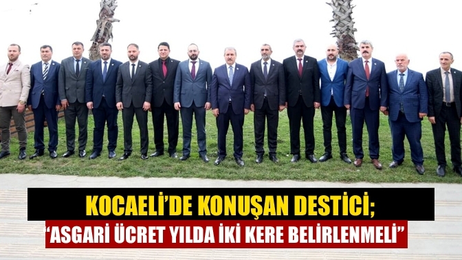 Kocaeli’de konuşan Destici; “Asgari ücret yılda iki kere belirlenmeli”