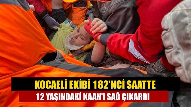 Kocaeli ekibi 182'nci saatte 12 yaşındaki Kaan'ı sağ çıkardı