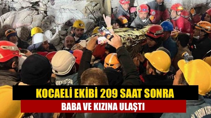 Kocaeli ekibi 209 saat sonra baba ve kızına ulaştı