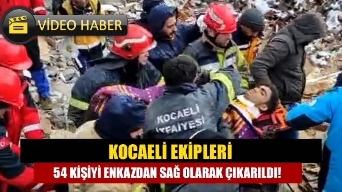 Kocaeli ekipleri 54 kişiyi enkazdan sağ olarak çıkarıldı!