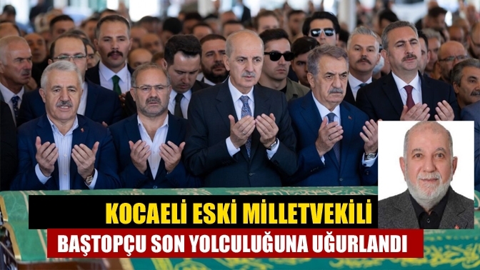 Kocaeli eski milletvekili Baştopçu son yolculuğuna uğurlandı