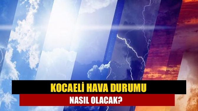 Kocaeli hava durumu nasıl olacak?