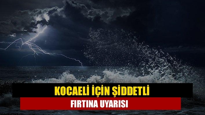 Kocaeli için şiddetli fırtına uyarısı