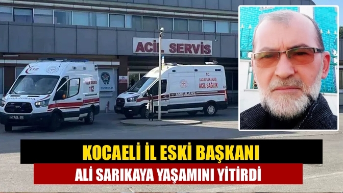 Kocaeli İl eski Başkanı Ali Sarıkaya, yaşamını yitirdi