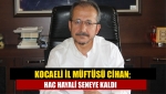 Kocaeli İl Müftüsü Cihan; Hac hayali seneye kaldı