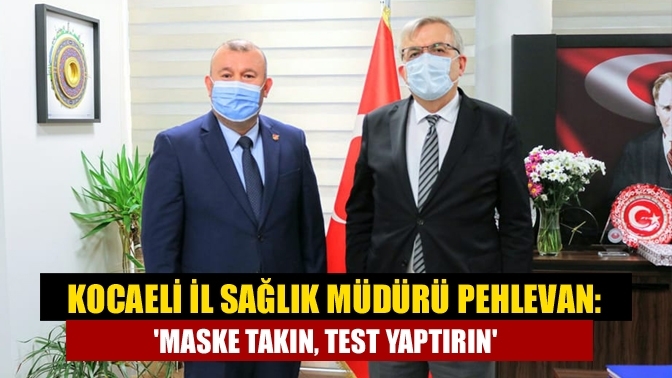 Kocaeli İl Sağlık Müdürü Pehlevan: 'Maske takın, test yaptırın'
