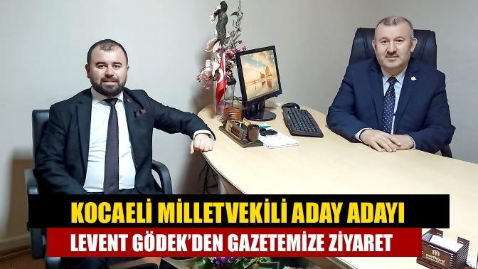 Kocaeli Milletvekili aday adayı Levent Gödek’den gazetemize ziyaret