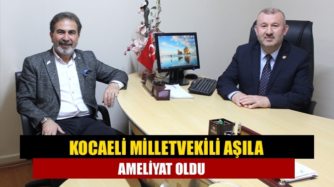 Kocaeli Milletvekili Aşıla ameliyat oldu