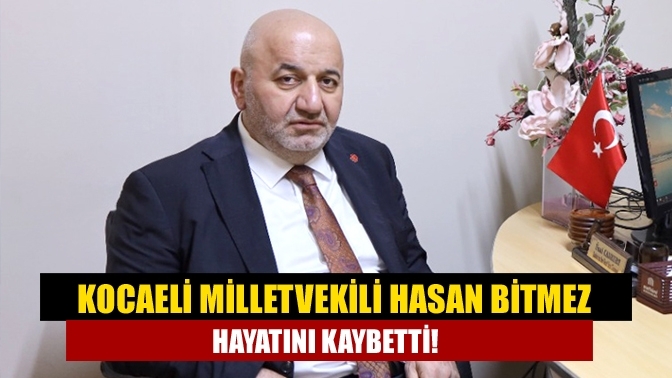 Kocaeli Milletvekili Hasan Bitmez hayatını kaybetti!