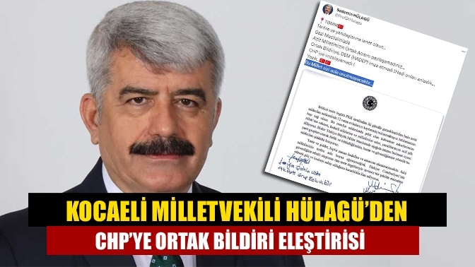 Kocaeli Milletvekili Hülagü’den CHP’ye ortak bildiri eleştirisi