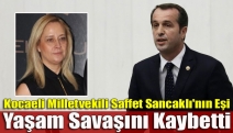 Kocaeli Milletvekili Saffet Sancaklı'nın eşi yaşam savaşını kaybetti