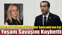 Kocaeli Milletvekili Saffet Sancaklı'nın eşi yaşam savaşını kaybetti