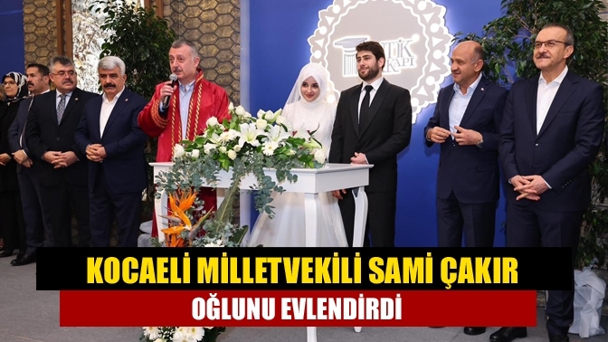 Kocaeli Milletvekili Sami Çakır oğlunu evlendirdi