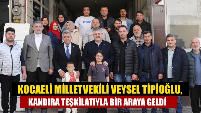 Kocaeli Milletvekili Veysel Tipioğlu, Kandıra Teşkilatıyla Bir Araya Geldi