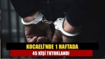 Kocaeli’nde 1 haftada 45 kişi tutuklandı