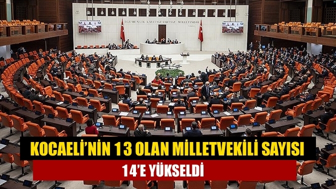 Kocaeli’nin 13 olan milletvekili sayısı 14’e yükseldi