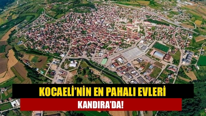 Kocaeli’nin en pahalı evleri Kandıra’da!