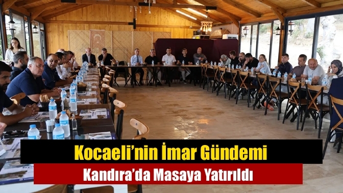 Kocaeli’nin İmar Gündemi Kandıra’da Masaya Yatırıldı