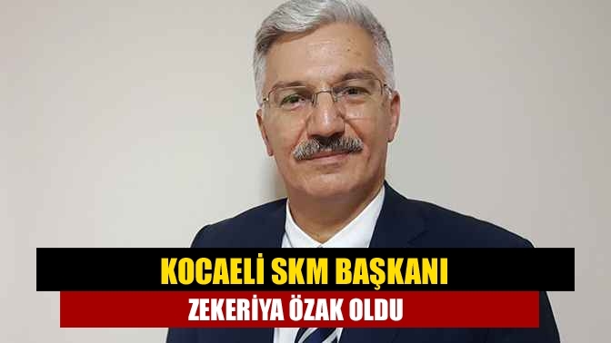 Kocaeli SKM Başkanı Zekeriya Özak oldu